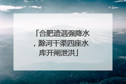 合肥遭遇强降水，滁河干渠四座水库开闸泄洪