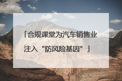 合规课堂为汽车销售业注入“防风险基因”