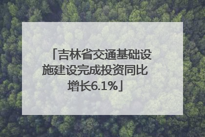 吉林省交通基础设施建设完成投资同比增长6.1%