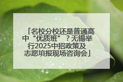 名校分校还是普通高中“优质班”？无锡举行2025中招政策及志愿填报现场咨询会