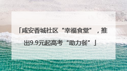 咸安香城社区“幸福食堂”，推出9.9元起高考“助力餐”