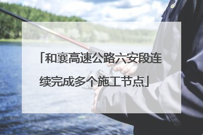 和襄高速公路六安段连续完成多个施工节点