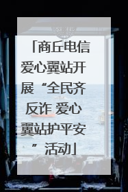 商丘电信爱心翼站开展“全民齐反诈 爱心翼站护平安”活动
