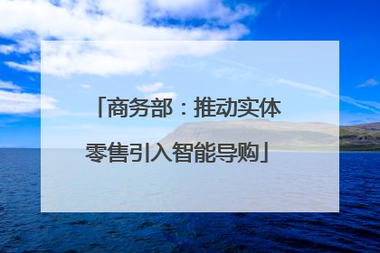 商务部：推动实体零售引入智能导购