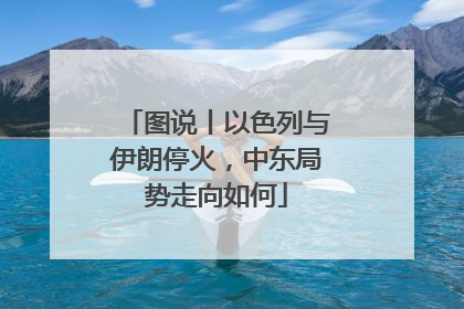 图说丨以色列与伊朗停火，中东局势走向如何