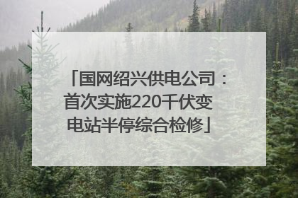 国网绍兴供电公司：首次实施220千伏变电站半停综合检修