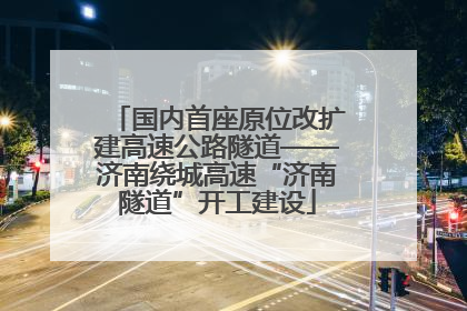 国内首座原位改扩建高速公路隧道——济南绕城高速“济南隧道”开工建设