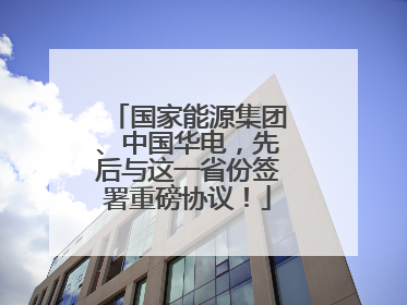 国家能源集团、中国华电，先后与这一省份签署重磅协议！