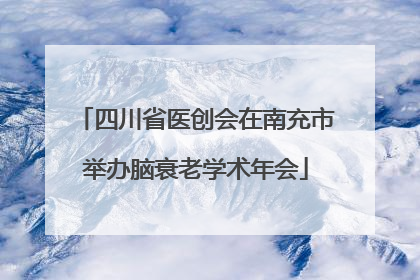 四川省医创会在南充市举办脑衰老学术年会