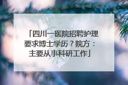 四川一医院招聘护理要求博士学历？院方：主要从事科研工作