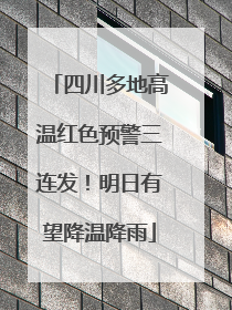 四川多地高温红色预警三连发！明日有望降温降雨