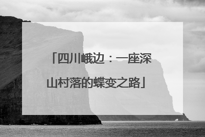 四川峨边：一座深山村落的蝶变之路