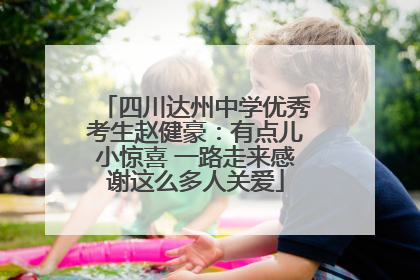 四川达州中学优秀考生赵健豪：有点儿小惊喜 一路走来感谢这么多人关爱