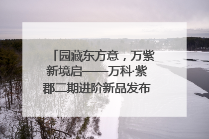 园藏东方意，万紫新境启——万科·紫郡二期进阶新品发布会风雅绽放