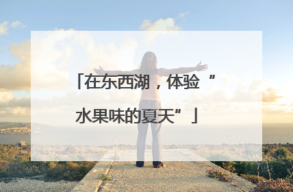 在东西湖，体验“水果味的夏天”