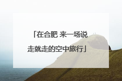 在合肥 来一场说走就走的空中旅行