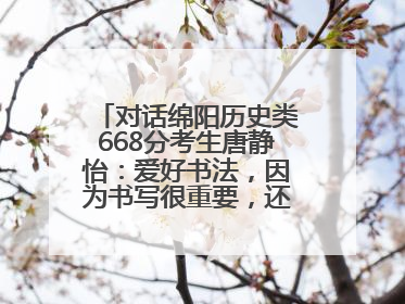 对话绵阳历史类668分考生唐静怡：爱好书法，因为书写很重要，还能提升专注力