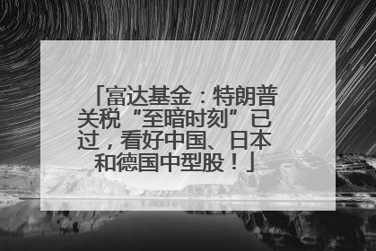 富达基金：特朗普关税“至暗时刻”已过，看好中国、日本和德国中型股！