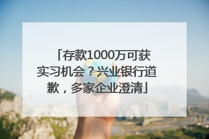 存款1000万可获实习机会？兴业银行道歉，多家企业澄清
