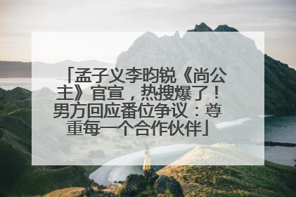 孟子义李昀锐《尚公主》官宣，热搜爆了！男方回应番位争议：尊重每一个合作伙伴