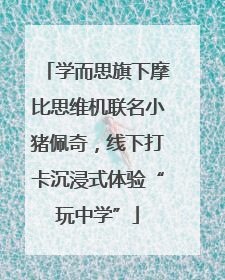 学而思旗下摩比思维机联名小猪佩奇，线下打卡沉浸式体验“玩中学”