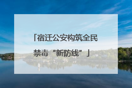 宿迁公安构筑全民禁毒“新防线”