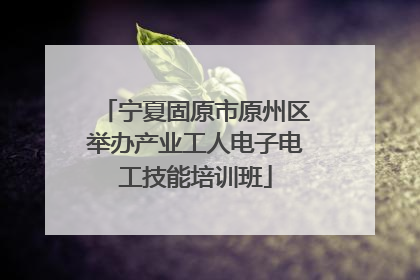 宁夏固原市原州区举办产业工人电子电工技能培训班