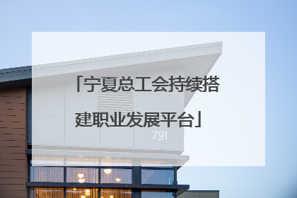 宁夏总工会持续搭建职业发展平台
