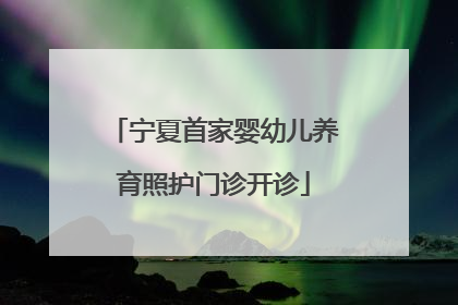 宁夏首家婴幼儿养育照护门诊开诊