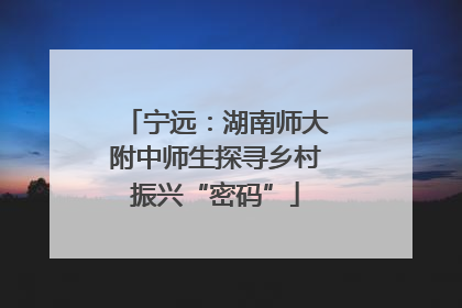 宁远：湖南师大附中师生探寻乡村振兴“密码”