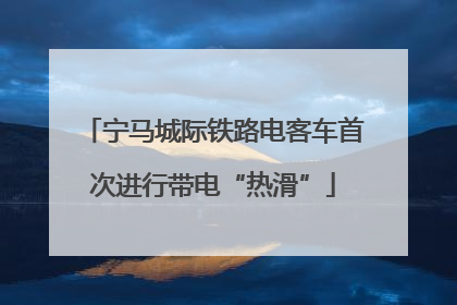宁马城际铁路电客车首次进行带电“热滑”