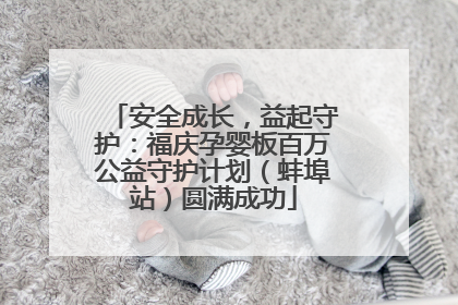 安全成长，益起守护：福庆孕婴板百万公益守护计划（蚌埠站）圆满成功