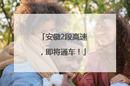 安徽2段高速，即将通车！