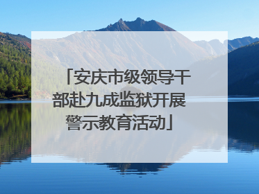 安庆市级领导干部赴九成监狱开展警示教育活动