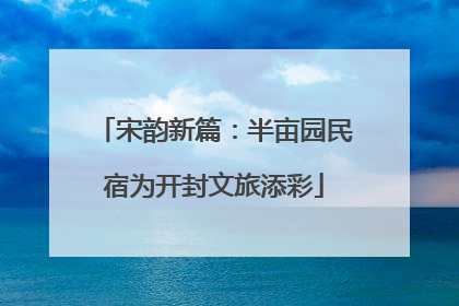 宋韵新篇：半亩园民宿为开封文旅添彩