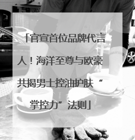 官宣首位品牌代言人！海洋至尊与欧豪共揭男士控油护肤“掌控力”法则