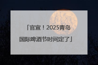 官宣！2025青岛国际啤酒节时间定了