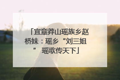 宜章莽山瑶族乡赵桥妹：瑶乡“刘三姐” 瑶歌传天下