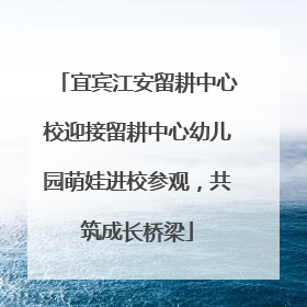 宜宾江安留耕中心校迎接留耕中心幼儿园萌娃进校参观，共筑成长桥梁