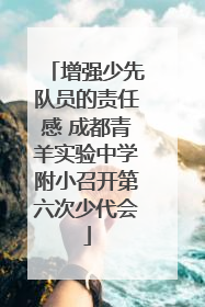 增强少先队员的责任感 成都青羊实验中学附小召开第六次少代会