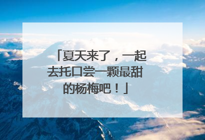 夏天来了，一起去托口尝一颗最甜的杨梅吧！