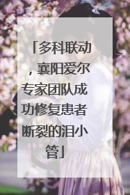 多科联动，襄阳爱尔专家团队成功修复患者断裂的泪小管