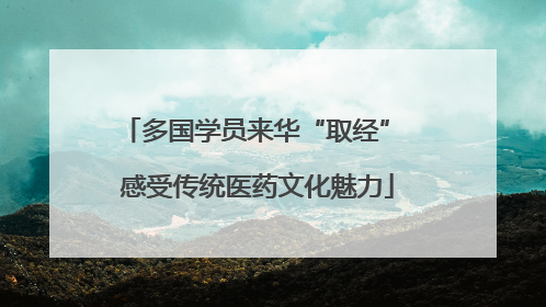 多国学员来华“取经” 感受传统医药文化魅力