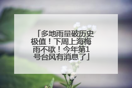 多地雨量破历史极值！下周上海梅雨不歇！今年第1号台风有消息了