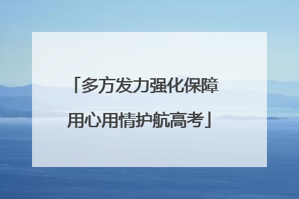 多方发力强化保障 用心用情护航高考