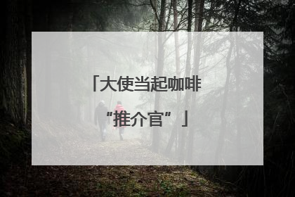 大使当起咖啡“推介官”