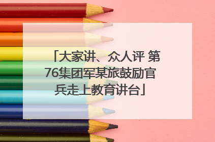 大家讲、众人评 第76集团军某旅鼓励官兵走上教育讲台