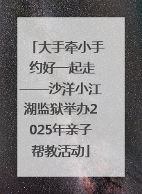 大手牵小手 约好一起走——沙洋小江湖监狱举办2025年亲子帮教活动