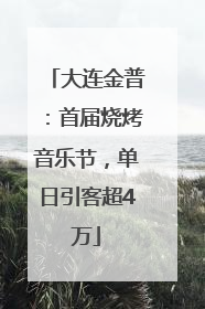 大连金普：首届烧烤音乐节，单日引客超4万