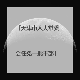 天津市人大常委会任免一批干部
